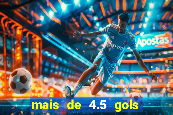 mais de 4.5 gols o que significa betano